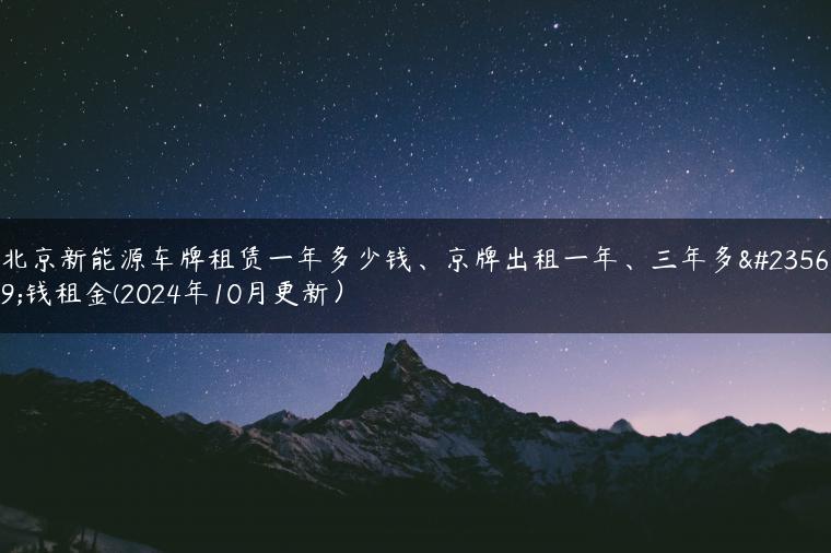 北京新能源车牌租赁一年多少钱、京牌出租一年、三年多少钱租金(2024年10月更新）