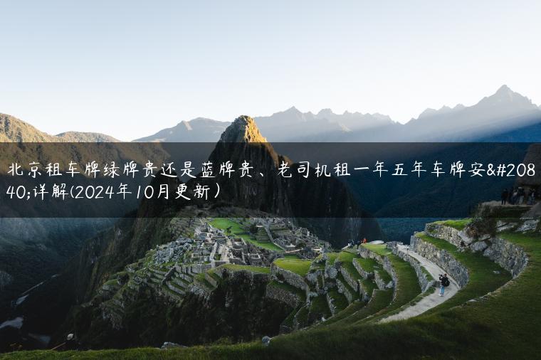 北京租车牌绿牌贵还是蓝牌贵、老司机租一年五年车牌安全详解(2024年10月更新）