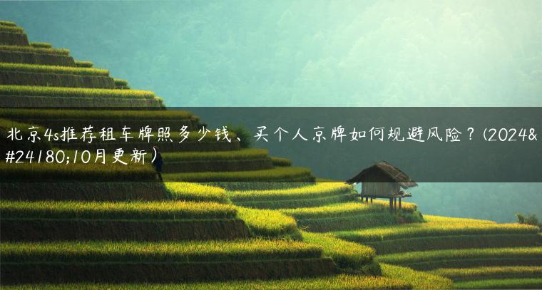 北京4s推荐租车牌照多少钱、买个人京牌如何规避风险？(2024年10月更新）