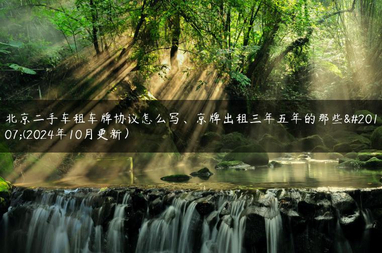 北京二手车租车牌协议怎么写、京牌出租三年五年的那些事(2024年10月更新）