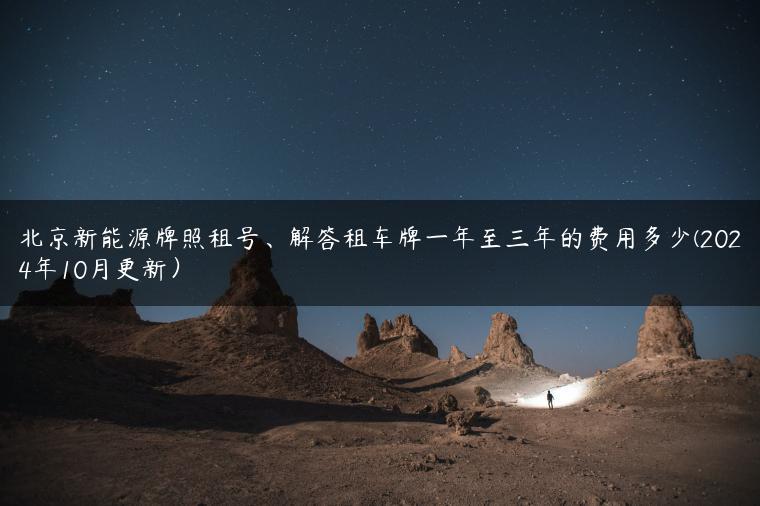 北京新能源牌照租号、解答租车牌一年至三年的费用多少(2024年10月更新）