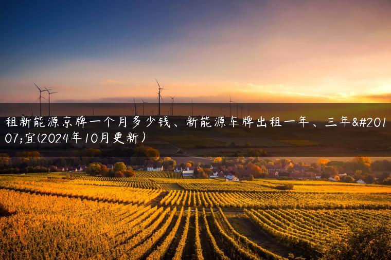 租新能源京牌一个月多少钱、新能源车牌出租一年、三年事宜(2024年10月更新）