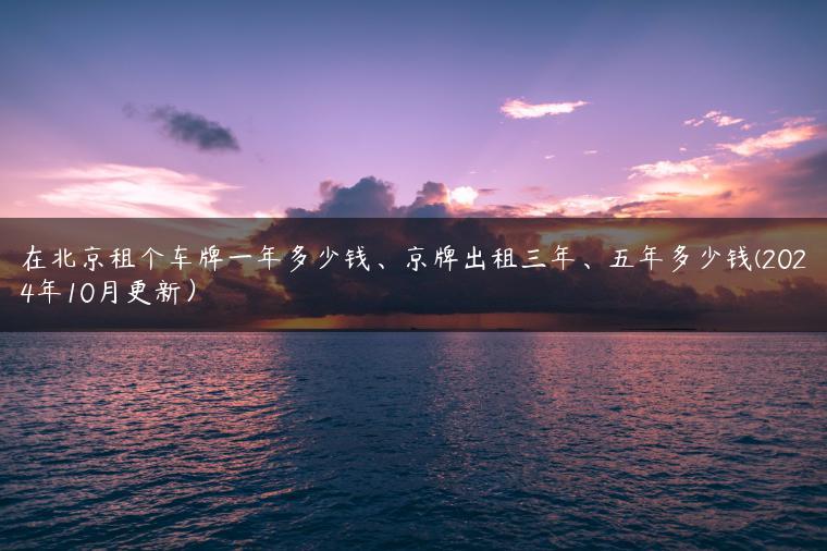 在北京租个车牌一年多少钱、京牌出租三年、五年多少钱(2024年10月更新）