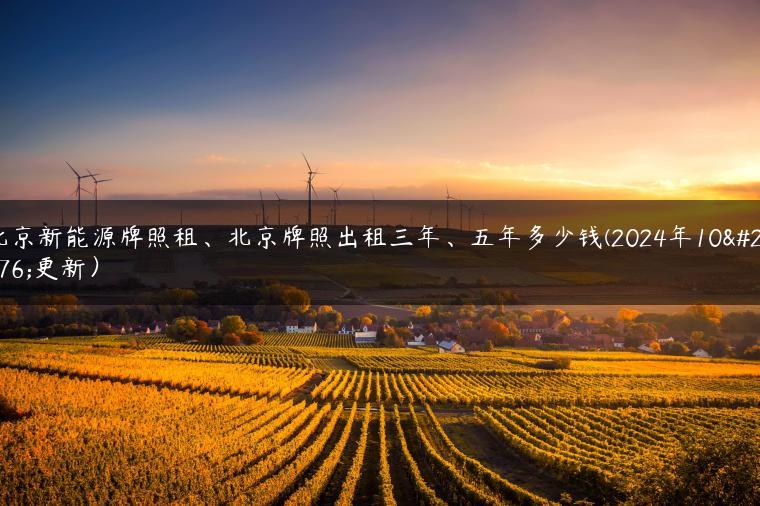 北京新能源牌照租、北京牌照出租三年、五年多少钱(2024年10月更新）