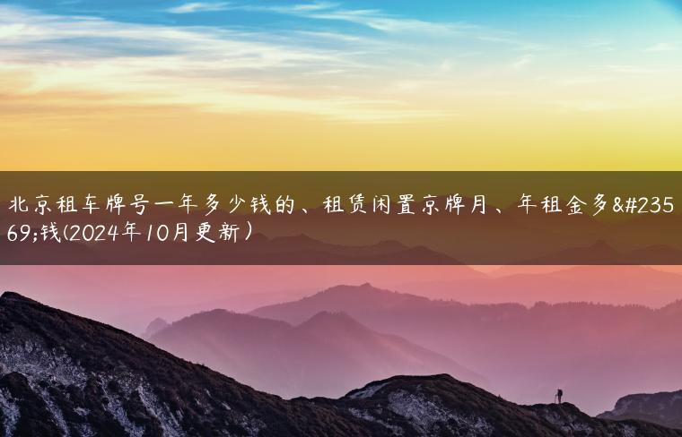 北京租车牌号一年多少钱的、租赁闲置京牌月、年租金多少钱(2024年10月更新）