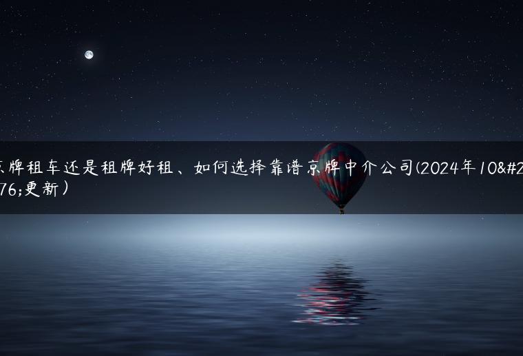 京牌租车还是租牌好租、如何选择靠谱京牌中介公司(2024年10月更新）