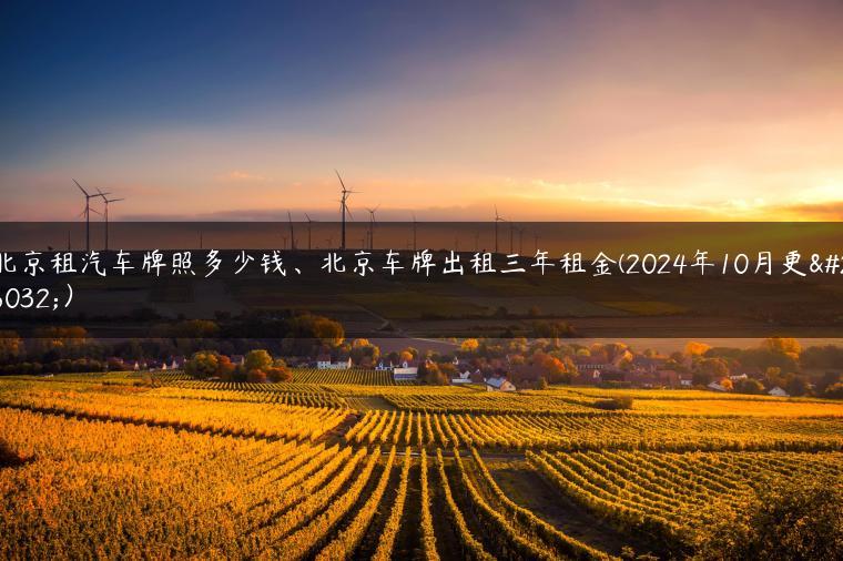北京租汽车牌照多少钱、北京车牌出租三年租金(2024年10月更新）