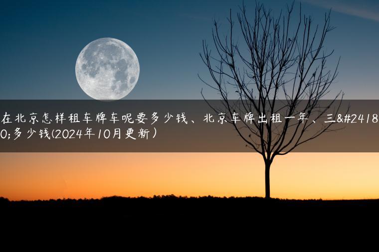 在北京怎样租车牌车呢要多少钱、北京车牌出租一年、三年多少钱(2024年10月更新）