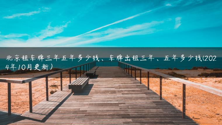 北京租车牌三年五年多少钱、车牌出租三年、五年多少钱(2024年10月更新）