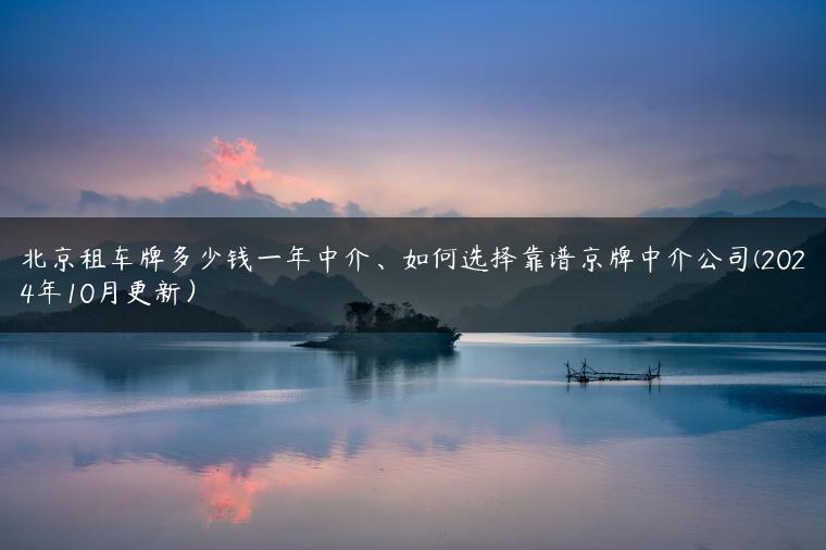 北京租车牌多少钱一年中介、如何选择靠谱京牌中介公司(2024年10月更新）