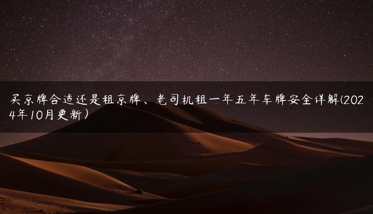 买京牌合适还是租京牌、老司机租一年五年车牌安全详解(2024年10月更新）