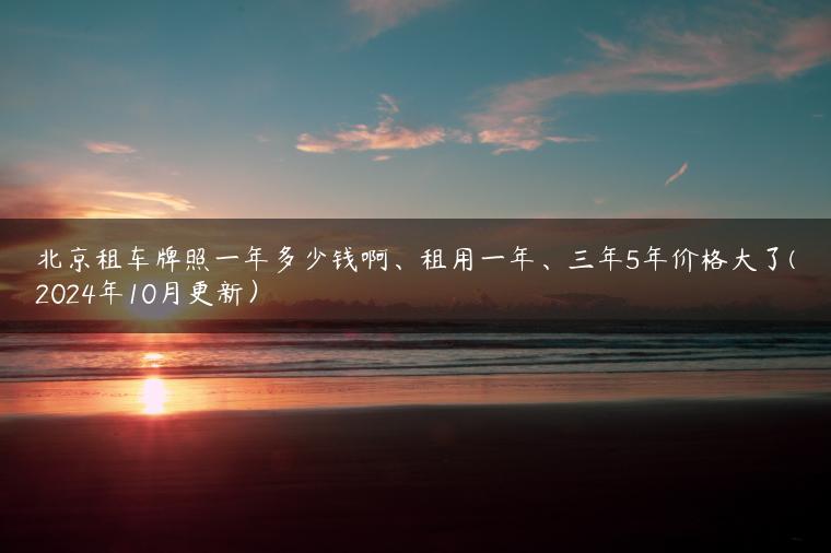 北京租车牌照一年多少钱啊、租用一年、三年5年价格大了(2024年10月更新）