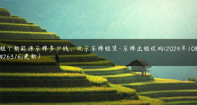 租个新能源京牌多少钱、北京车牌租赁-京牌出租收购(2024年10月更新）