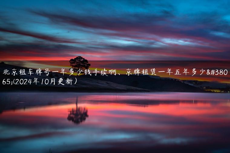 北京租车牌号一年多少钱手续啊、京牌租赁一年五年多少钱(2024年10月更新）