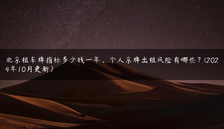 北京租车牌指标多少钱一年、个人京牌出租风险有哪些？(2024年10月更新）