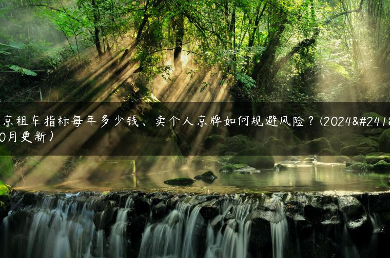 北京租车指标每年多少钱、卖个人京牌如何规避风险？(2024年10月更新）