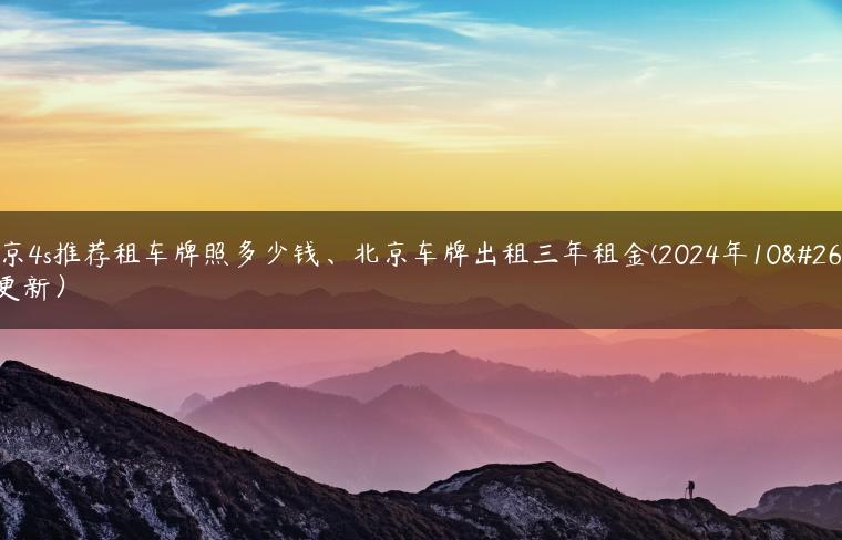 北京4s推荐租车牌照多少钱、北京车牌出租三年租金(2024年10月更新）