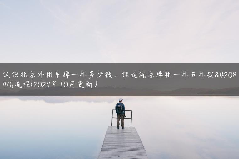 认识北京外租车牌一年多少钱、谁走漏京牌租一年五年安全流程(2024年10月更新）