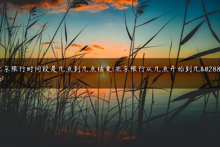 北京限行时间段是几点到几点结束(北京限行从几点开始到几点)