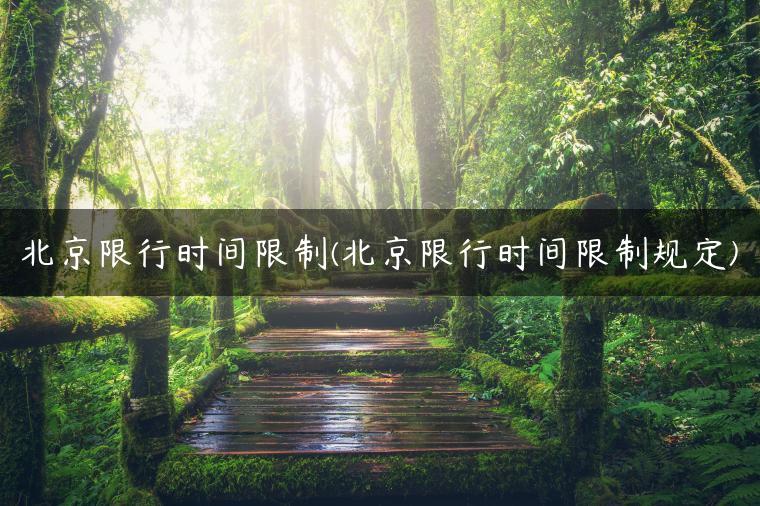 北京限行时间限制(北京限行时间限制规定)