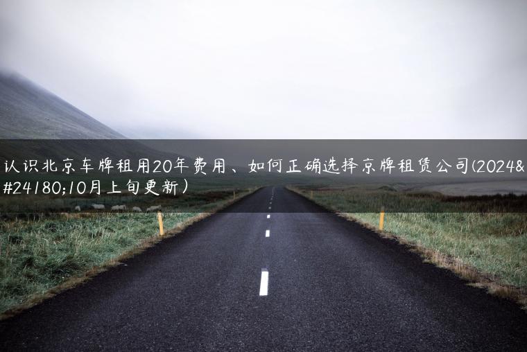 认识北京车牌租用20年费用、如何正确选择京牌租赁公司(2024年10月上旬更新）