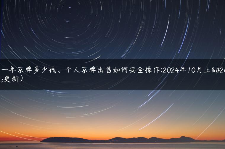 租一年京牌多少钱、个人京牌出售如何安全操作(2024年10月上旬更新）