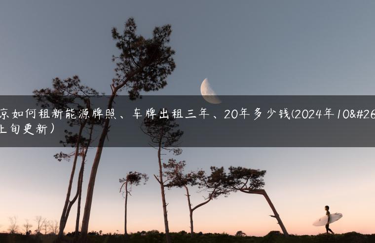 北京如何租新能源牌照、车牌出租三年、20年多少钱(2024年10月上旬更新）
