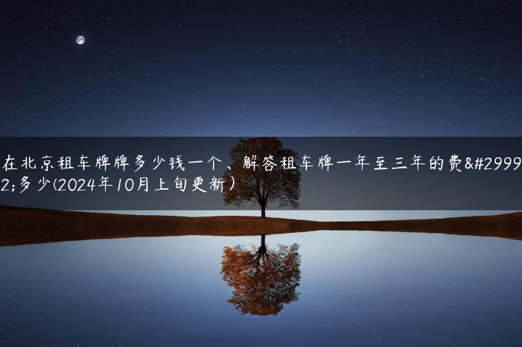 在北京租车牌牌多少钱一个、解答租车牌一年至三年的费用多少(2024年10月上旬更新）