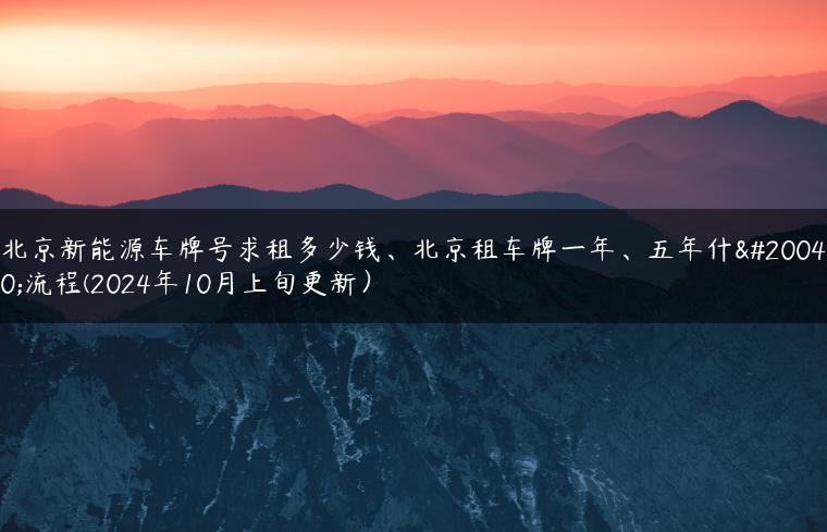 北京新能源车牌号求租多少钱、北京租车牌一年、五年什么流程(2024年10月上旬更新）-金牌车友