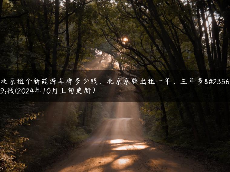 北京租个新能源车牌多少钱、北京京牌出租一年、三年多少钱(2024年10月上旬更新）