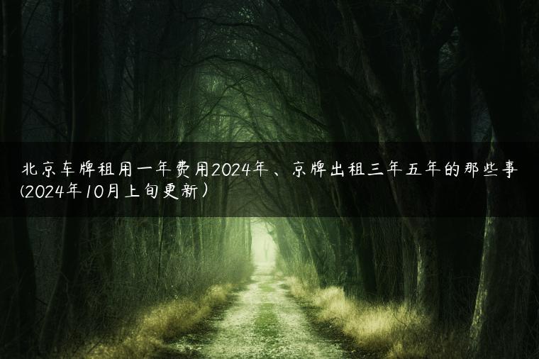 北京车牌租用一年费用2024年、京牌出租三年五年的那些事(2024年10月上旬更新）