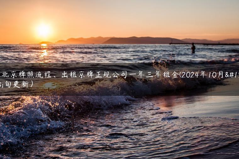 租北京牌照流程、出租京牌正规公司一年三年租金(2024年10月上旬更新）