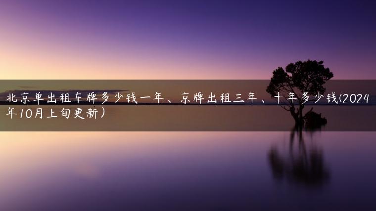 北京单出租车牌多少钱一年、京牌出租三年、十年多少钱(2024年10月上旬更新）