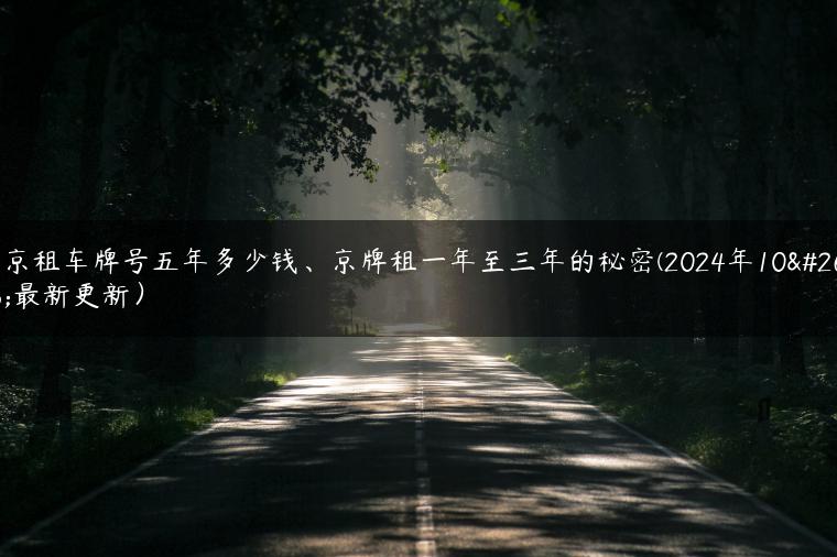北京租车牌号五年多少钱、京牌租一年至三年的秘密(2024年10月最新更新）-金牌车友
