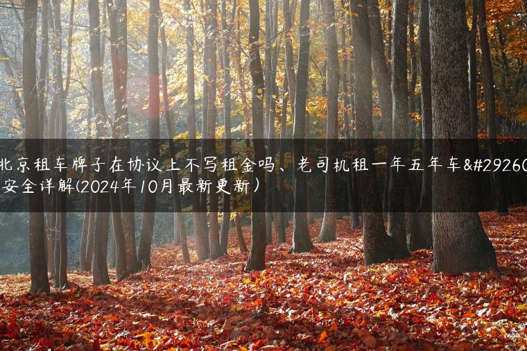 北京租车牌子在协议上不写租金吗、老司机租一年五年车牌安全详解(2024年10月最新更新）