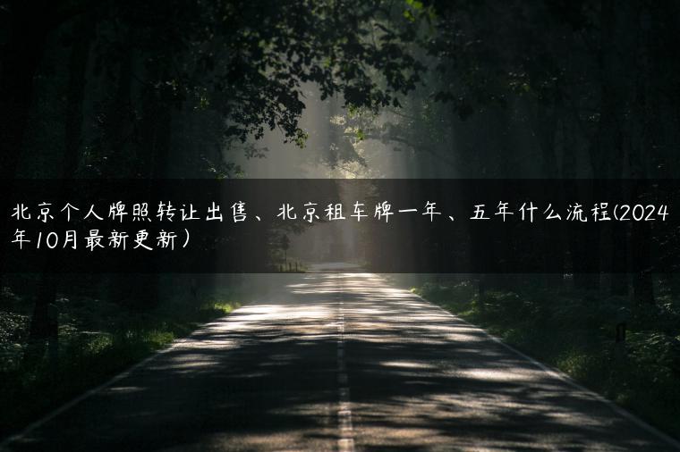 北京个人牌照转让出售、北京租车牌一年、五年什么流程(2024年10月最新更新）