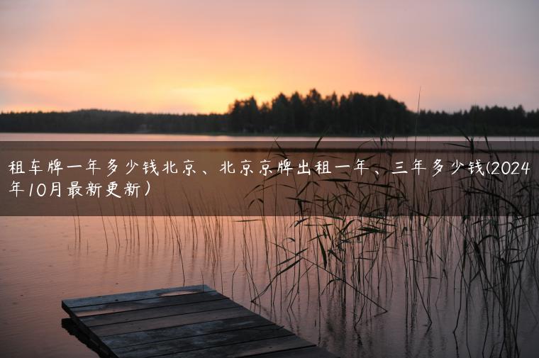 租车牌一年多少钱北京、北京京牌出租一年、三年多少钱(2024年10月最新更新）
