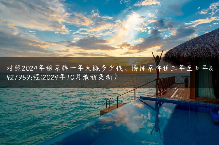 对照2024年租京牌一年大概多少钱、懵懂京牌租三年至五年流程(2024年10月最新更新）