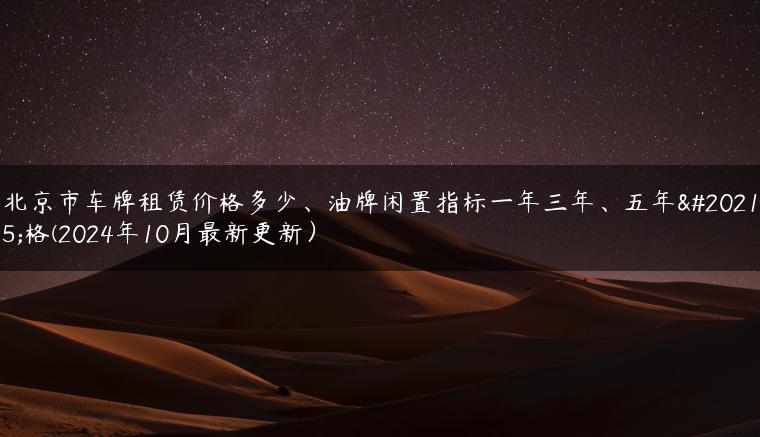 北京市车牌租赁价格多少、油牌闲置指标一年三年、五年价格(2024年10月最新更新）