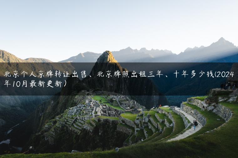 北京个人京牌转让出售、北京牌照出租三年、十年多少钱(2024年10月最新更新）