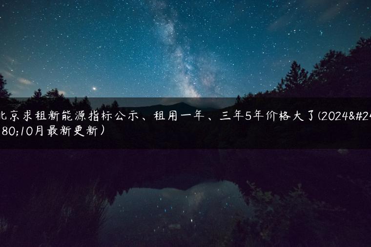 北京求租新能源指标公示、租用一年、三年5年价格大了(2024年10月最新更新）