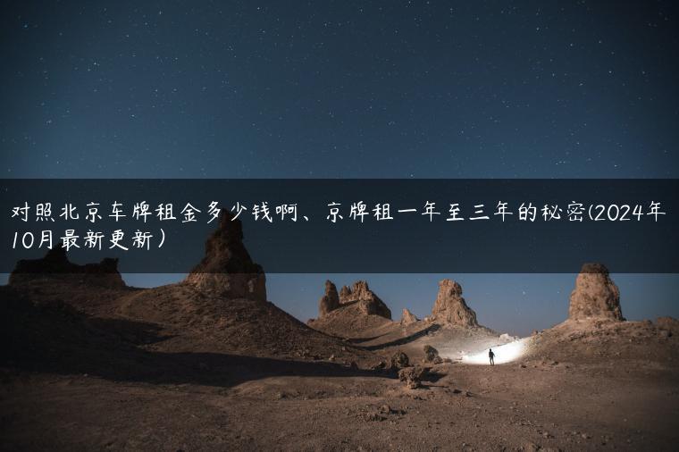 对照北京车牌租金多少钱啊、京牌租一年至三年的秘密(2024年10月最新更新）