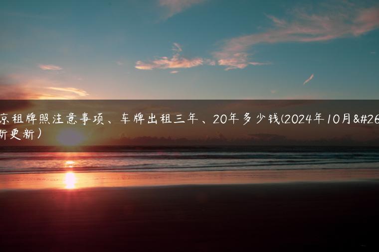 北京租牌照注意事项、车牌出租三年、20年多少钱(2024年10月最新更新）