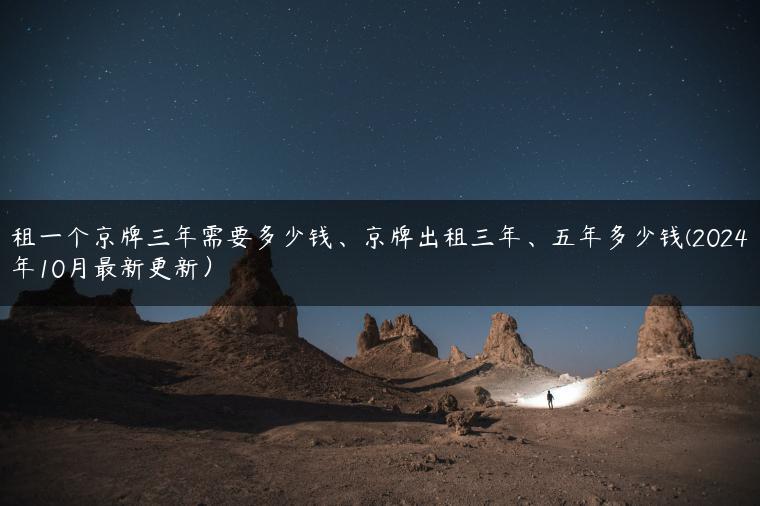 租一个京牌三年需要多少钱、京牌出租三年、五年多少钱(2024年10月最新更新）