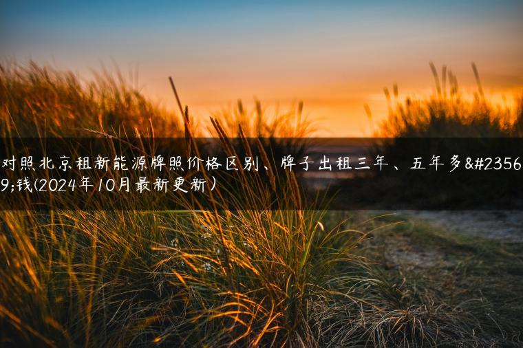 对照北京租新能源牌照价格区别、牌子出租三年、五年多少钱(2024年10月最新更新）