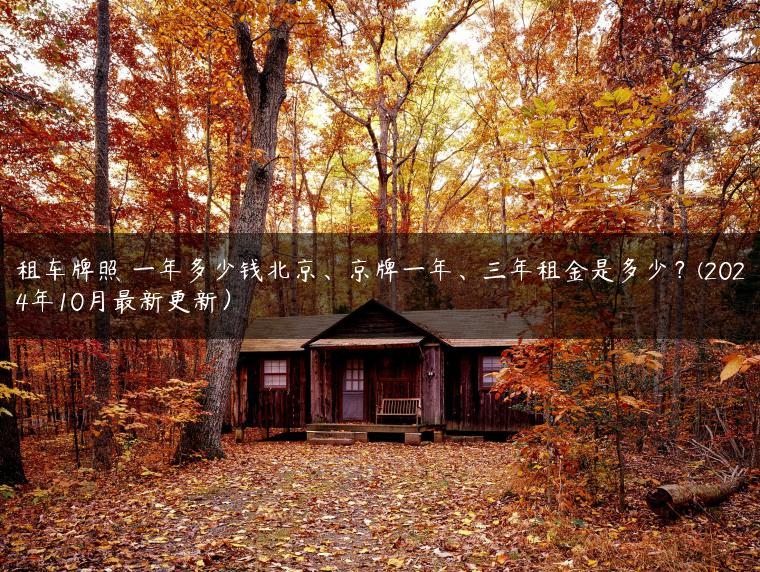 租车牌照 一年多少钱北京、京牌一年、三年租金是多少？(2024年10月最新更新）