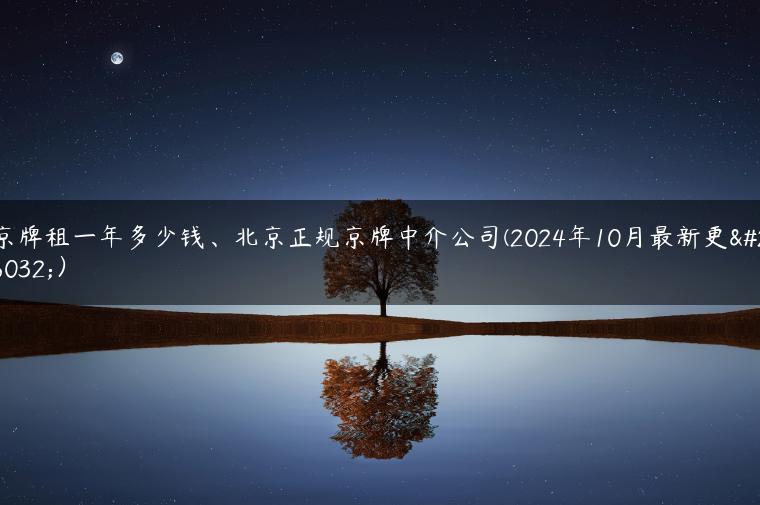 京牌租一年多少钱、北京正规京牌中介公司(2024年10月最新更新）