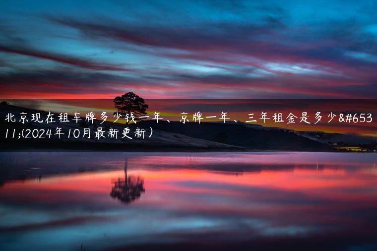 北京现在租车牌多少钱一年、京牌一年、三年租金是多少？(2024年10月最新更新）-金牌车友