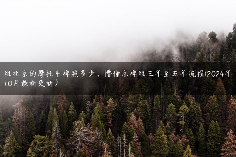 租北京的摩托车牌照多少、懵懂京牌租三年至五年流程(2024年10月最新更新）