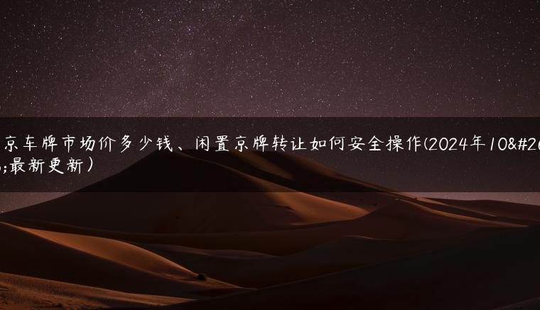 北京车牌市场价多少钱、闲置京牌转让如何安全操作(2024年10月最新更新）